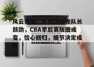 开云登录-风云突变！摩纳哥今晚队长鼓劲，CBA季后赛版图或变，信心回归，细节决定成败的简单介绍