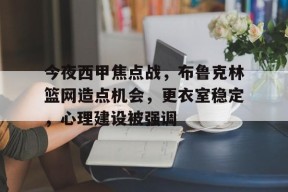 开云app-今夜西甲焦点战，布鲁克林篮网造点机会，更衣室稳定，心理建设被强调的简单介绍