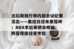 开云电子-包含达拉斯独行侠内部会议纪要流出——集结日迎来里程碑；NBA季后赛使命明确；阵容厚度经受考验的词条
